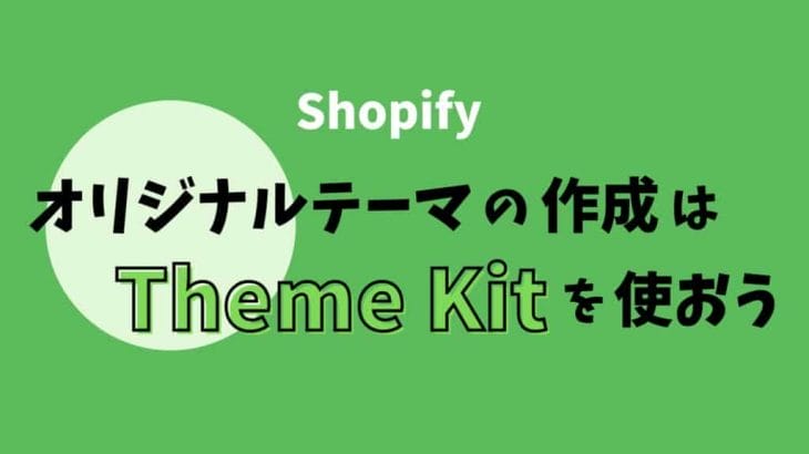 Shopifyのテーマを自作する方法を解説！オリジナルテーマの作成はTheme Kitを使おう！