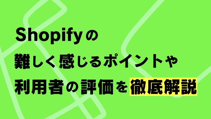 Shopifyは初心者には難しい？難しく感じるポイントや利用者の評価を徹底解説！