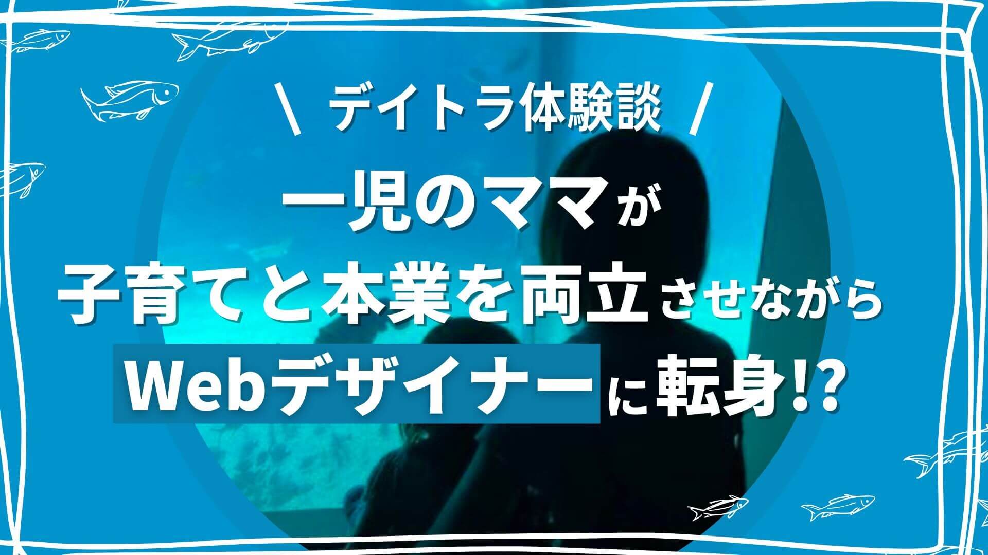 一児のママが子育てと本業を両立させながらWebデザイナーに転身！？1年以内にフリーランスとして独立を果たせた理由とは？