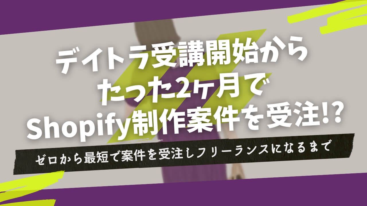 デイトラ受講開始からたった2ヶ月でShopify制作案件を受注！？ゼロから最短で案件を受注しフリーランスになるまでの過程を取材！