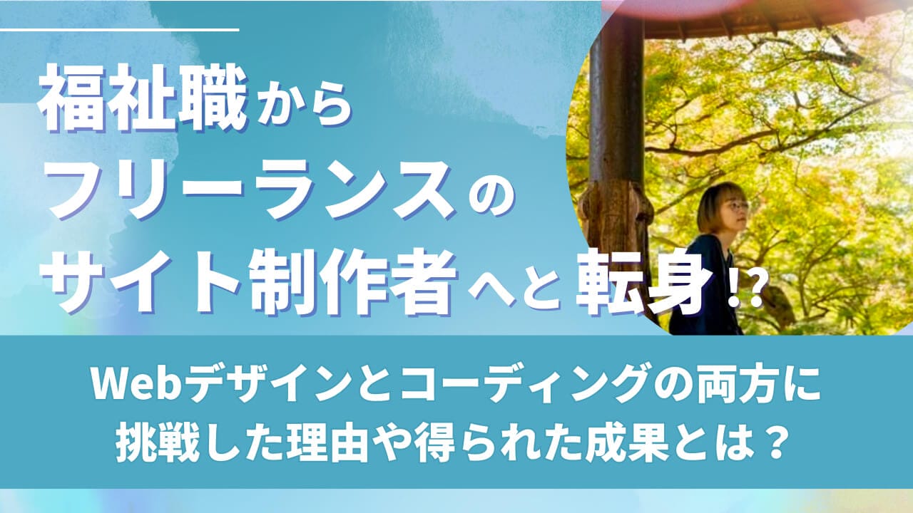 福祉職からフリーランスのサイト制作者へと転身！？Webデザインとコーディングの両方に挑戦した理由や得られた成果とは？