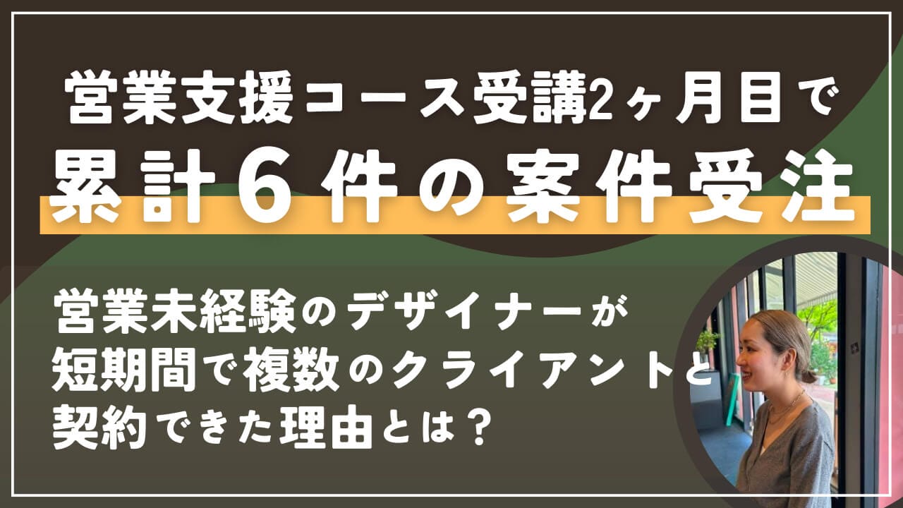 営業支援コース受講2ヶ月目で“累計6件の案件受注”に成功！？営業未経験のデザイナーが短期間で複数のクライアントと契約できた理由とは？