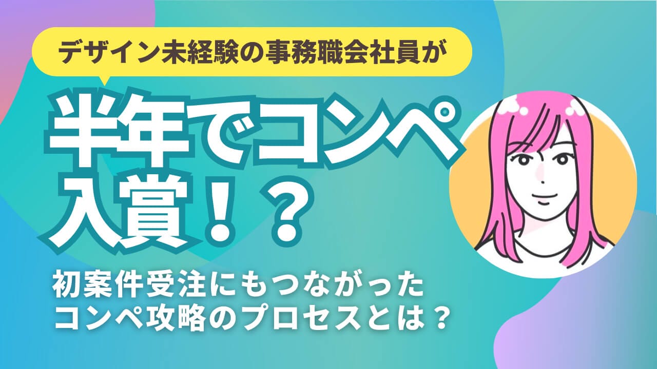 デザイン未経験の事務職会社員が半年でコンペ入賞！？ 初案件受注にもつながったコンペ攻略のプロセスとは？