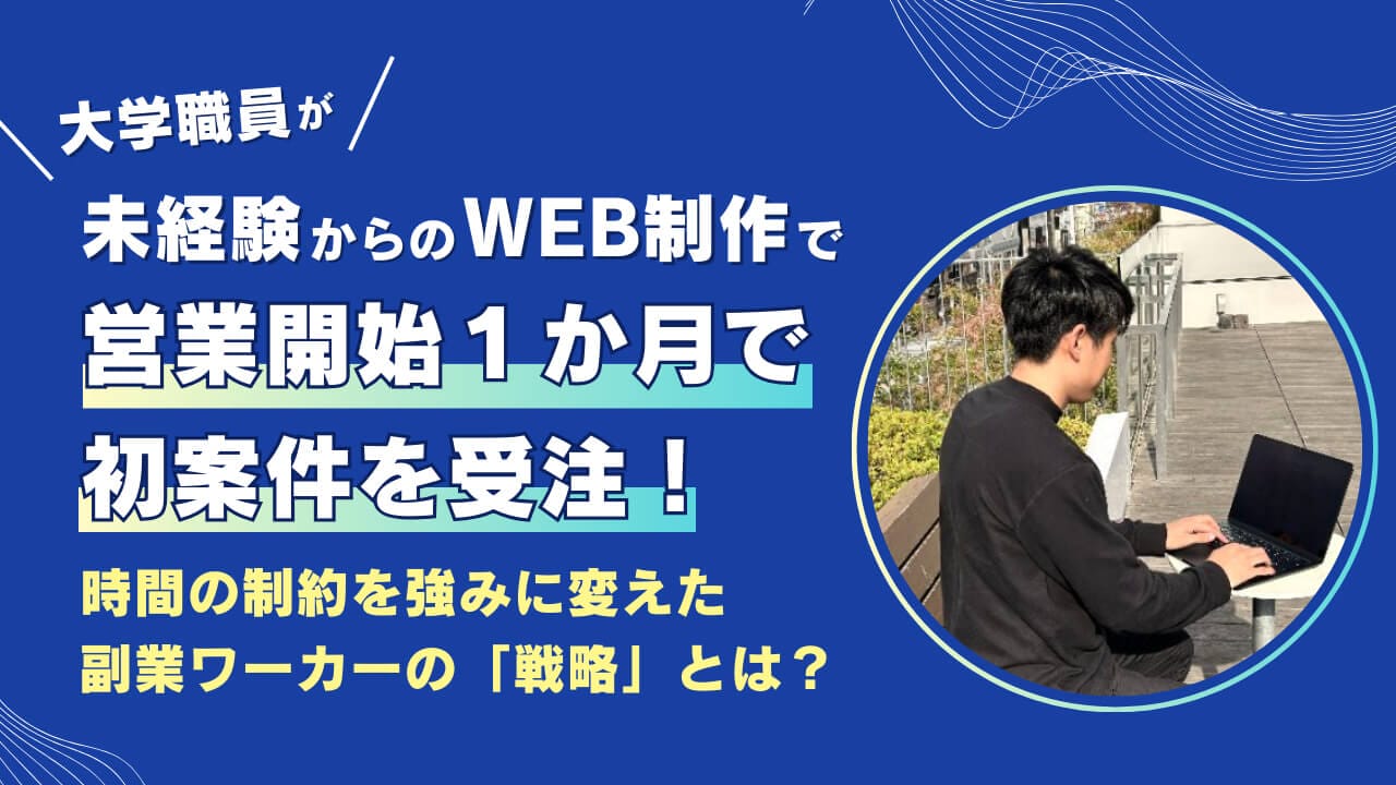 大学職員が未経験からのWeb制作で営業開始１か月で初案件を受注！？ 時間の制約を強みに変えた副業ワーカーの「戦略」とは？