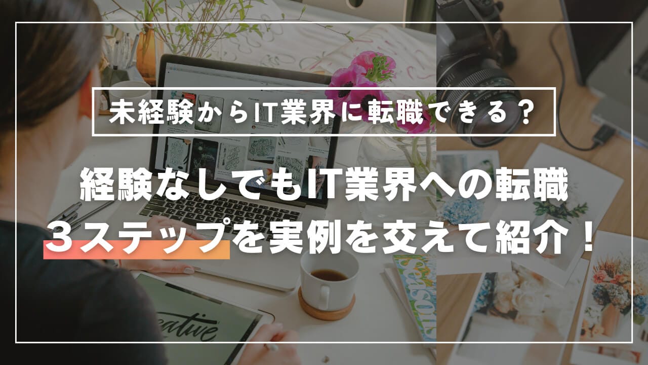 未経験からIT業界に転職できる？経験なしでもIT業界への転職３ステップを実例を交えて紹介！