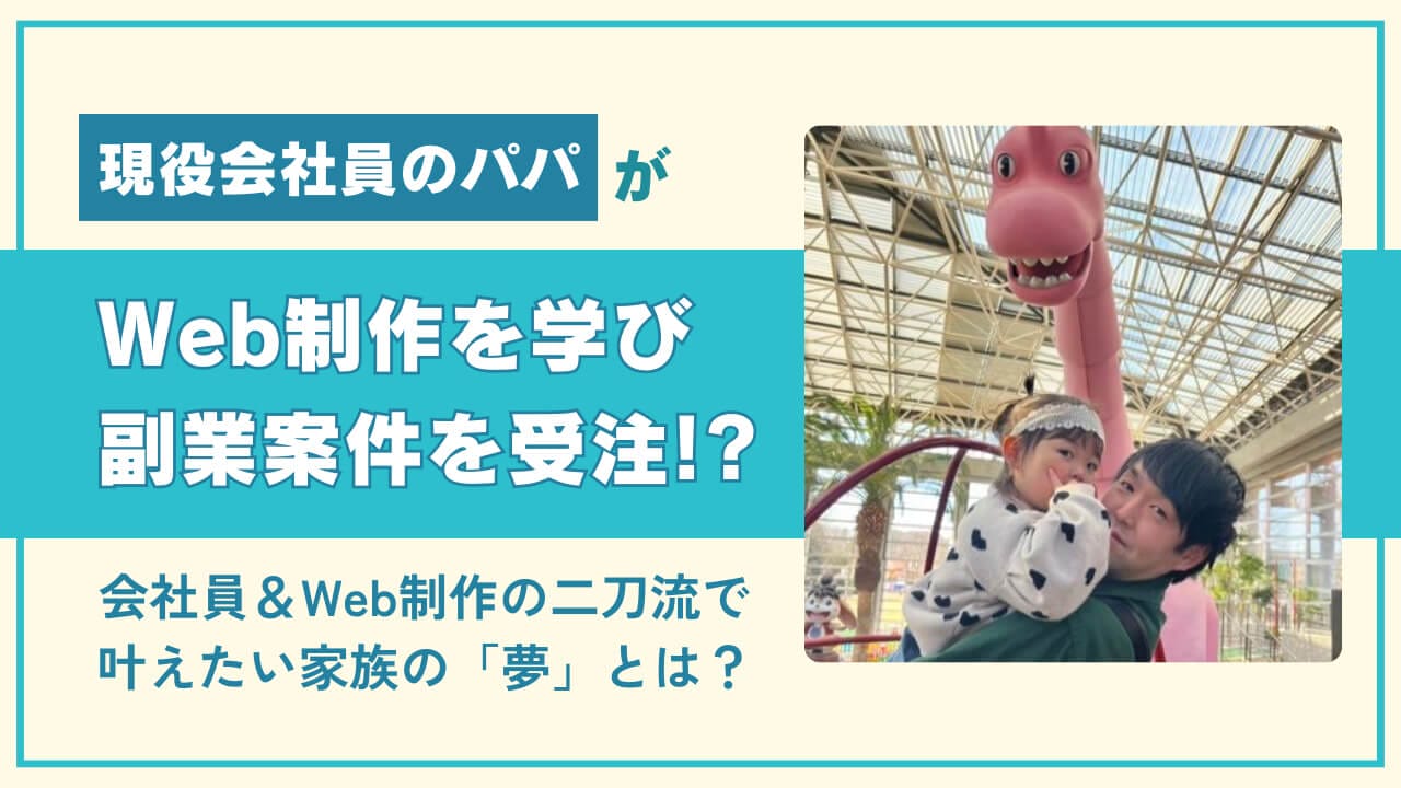 現役会社員のパパがWeb制作を学び副業案件を受注！？ 会社員＆Web制作の二刀流で叶えたい家族の「夢」とは？