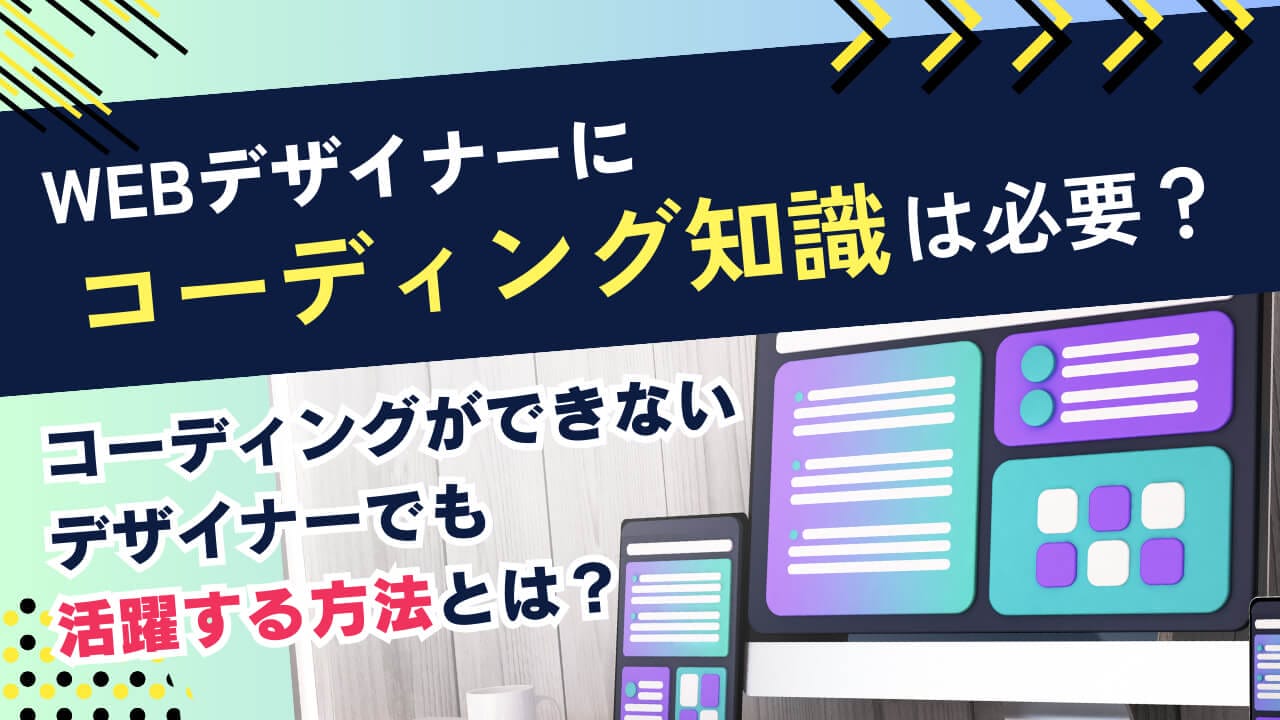 Webデザイナーにコーディング知識は必要？コーディングができないデザイナーでも活躍する方法とは