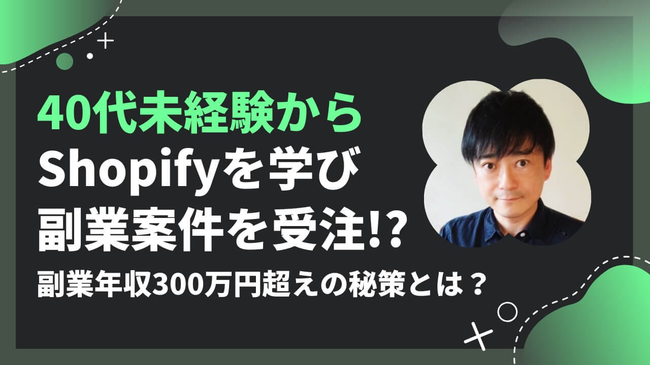 40代未経験からShopifyを学び副業案件を受注！？副業年収300万円超えの秘策とは？