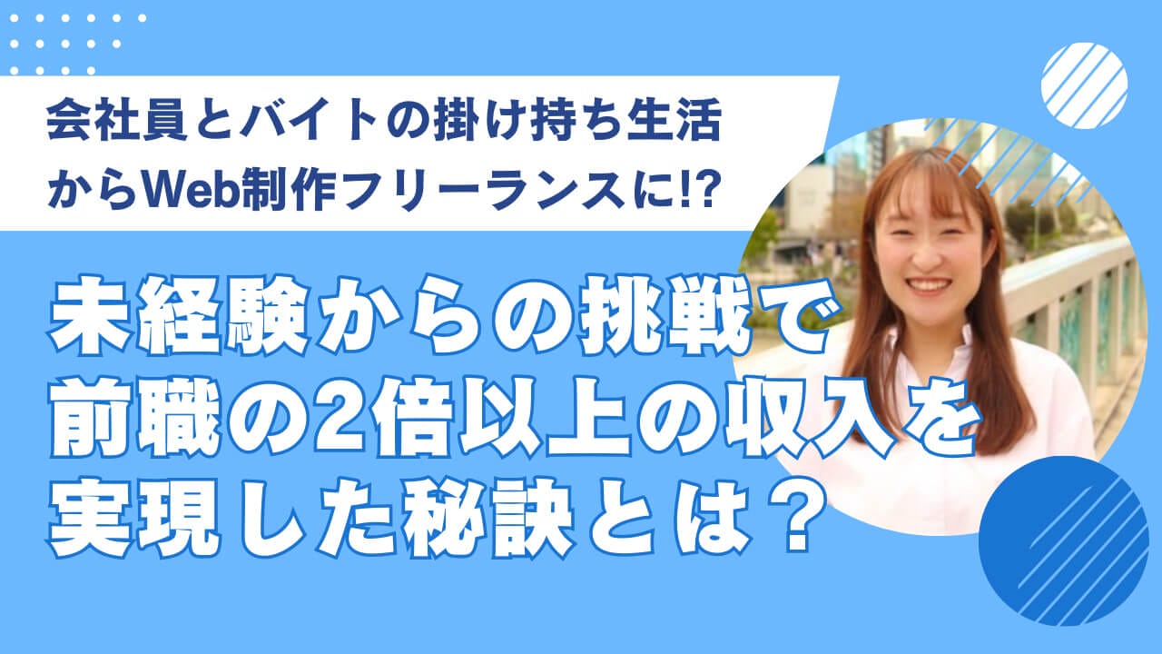 会社員とバイトの掛け持ち生活からWeb制作フリーランスに！？ 未経験からの挑戦で前職の2倍以上の収入を実現した秘訣とは？