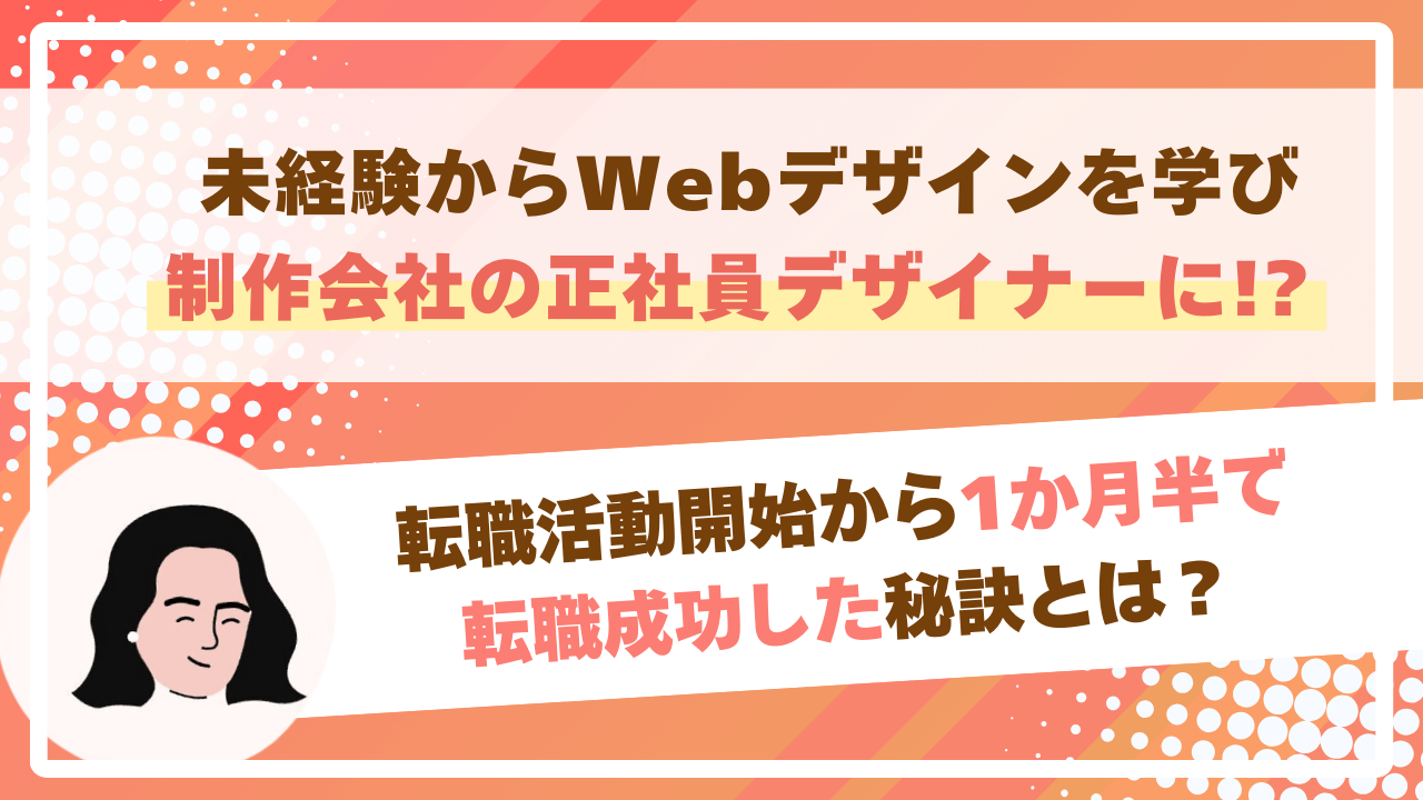 未経験からWebデザインを学び制作会社の正社員デザイナーに！？ 転職活動開始から1か月半で転職成功した秘訣とは？