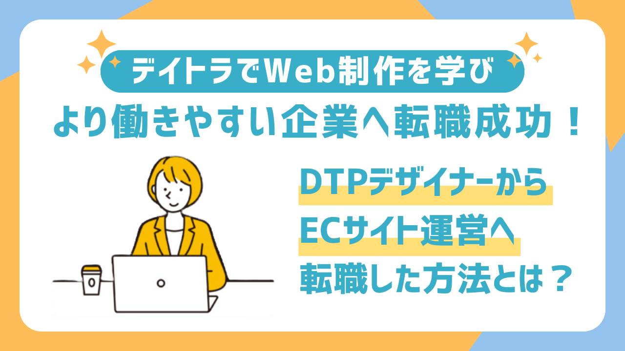 デイトラでWeb制作を学び、より働きやすい企業へ転職成功！DTPデザイナーからECサイト運営へ転職した方法とは？ | 東京フリーランス
