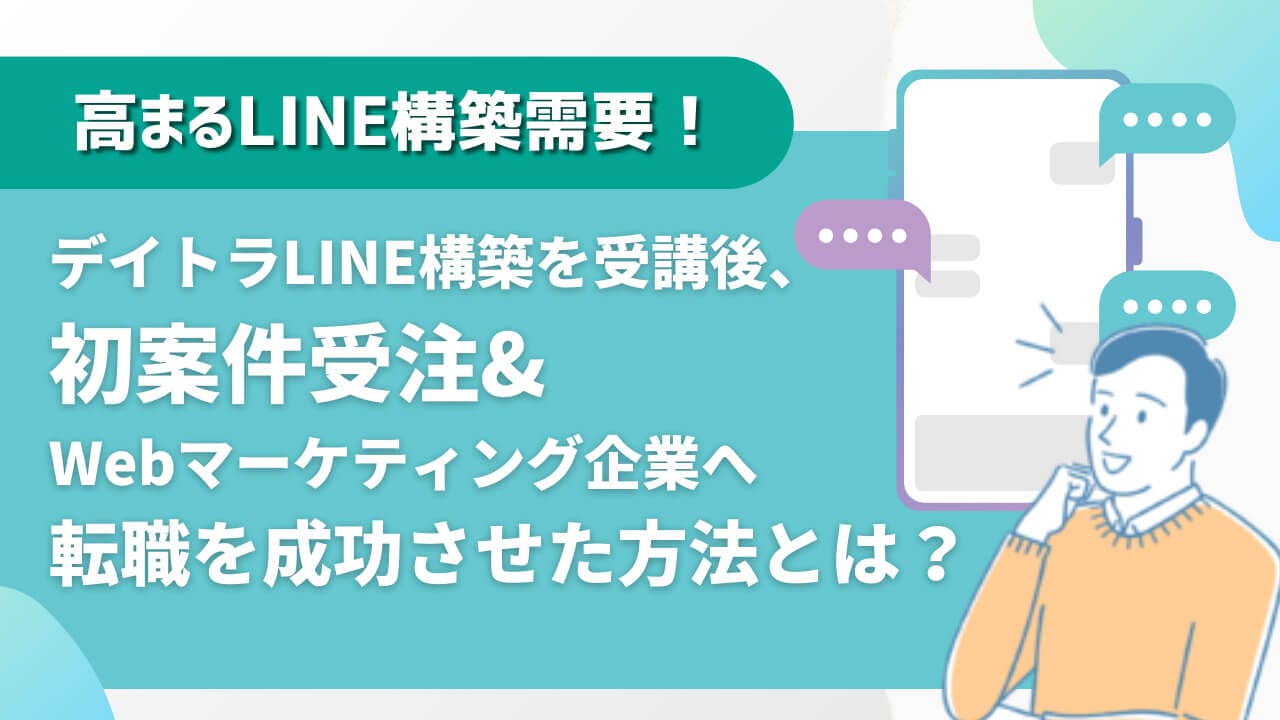 高まるLINE構築需要！デイトラLINE構築を受講後、初案件受注&Webマーケティング企業へ転職を成功させた方法とは？ | 東京フリーランス