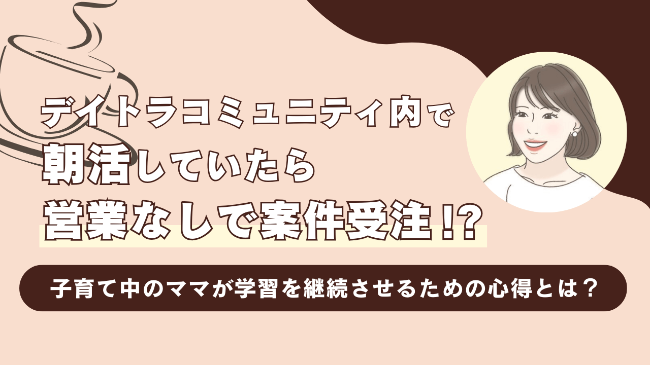 デイトラコミュニティ内で朝活していたら、営業なしで案件受注！？子育て中のママが学習を継続させるための心得とは？ | 東京フリーランス