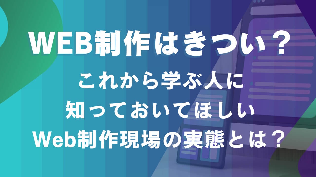 【Web制作はきつい？】これから学ぶ人に知っておいてほしいWeb制作現場の実態とは？