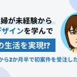 専業主婦が未経験からWebデザインを学んで、理想の生活を実現!? 受講開始から2か月半で初案件を受注した秘訣とは?