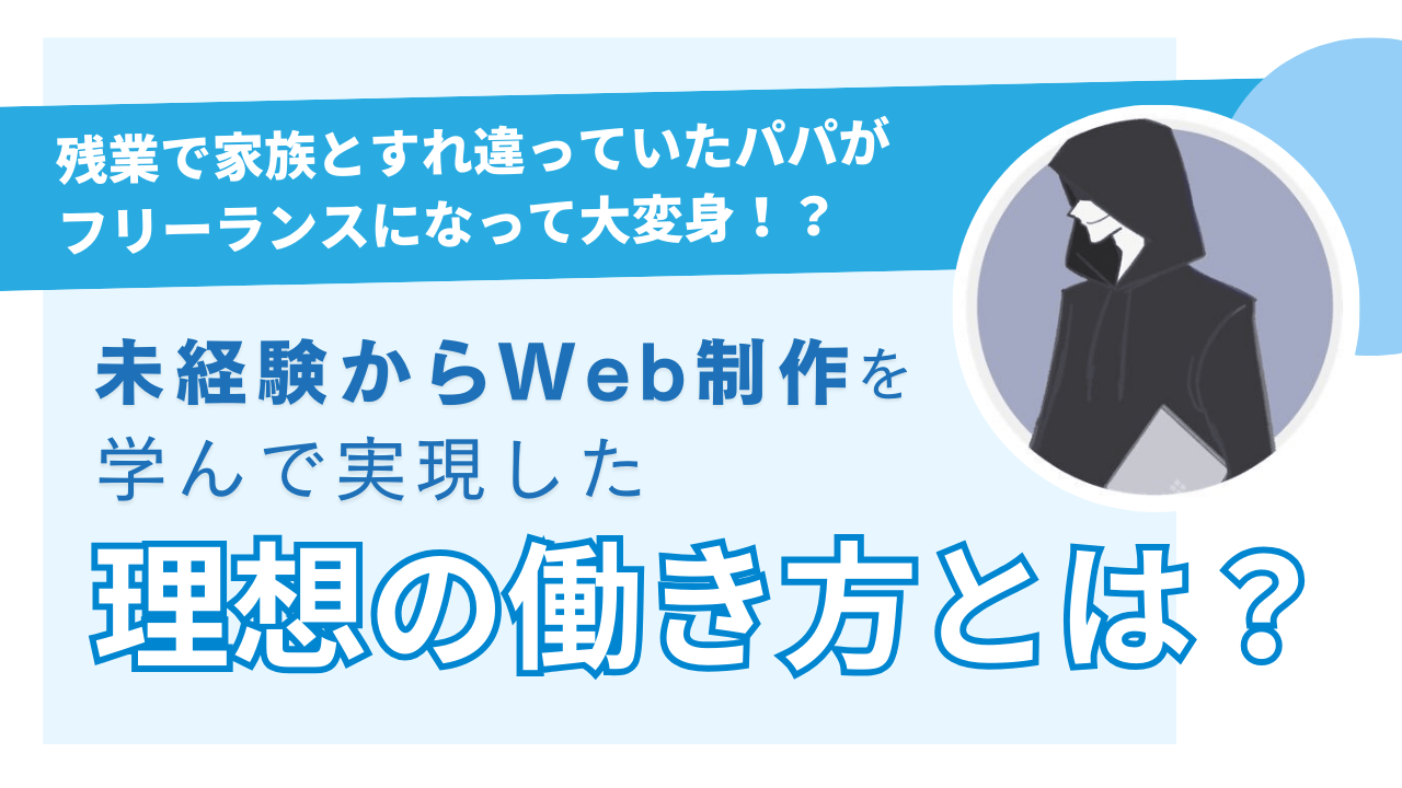 残業で家族とすれ違っていたパパがフリーランスになって大変身！？未経験からWeb制作を学んで実現した理想の働き方とは？