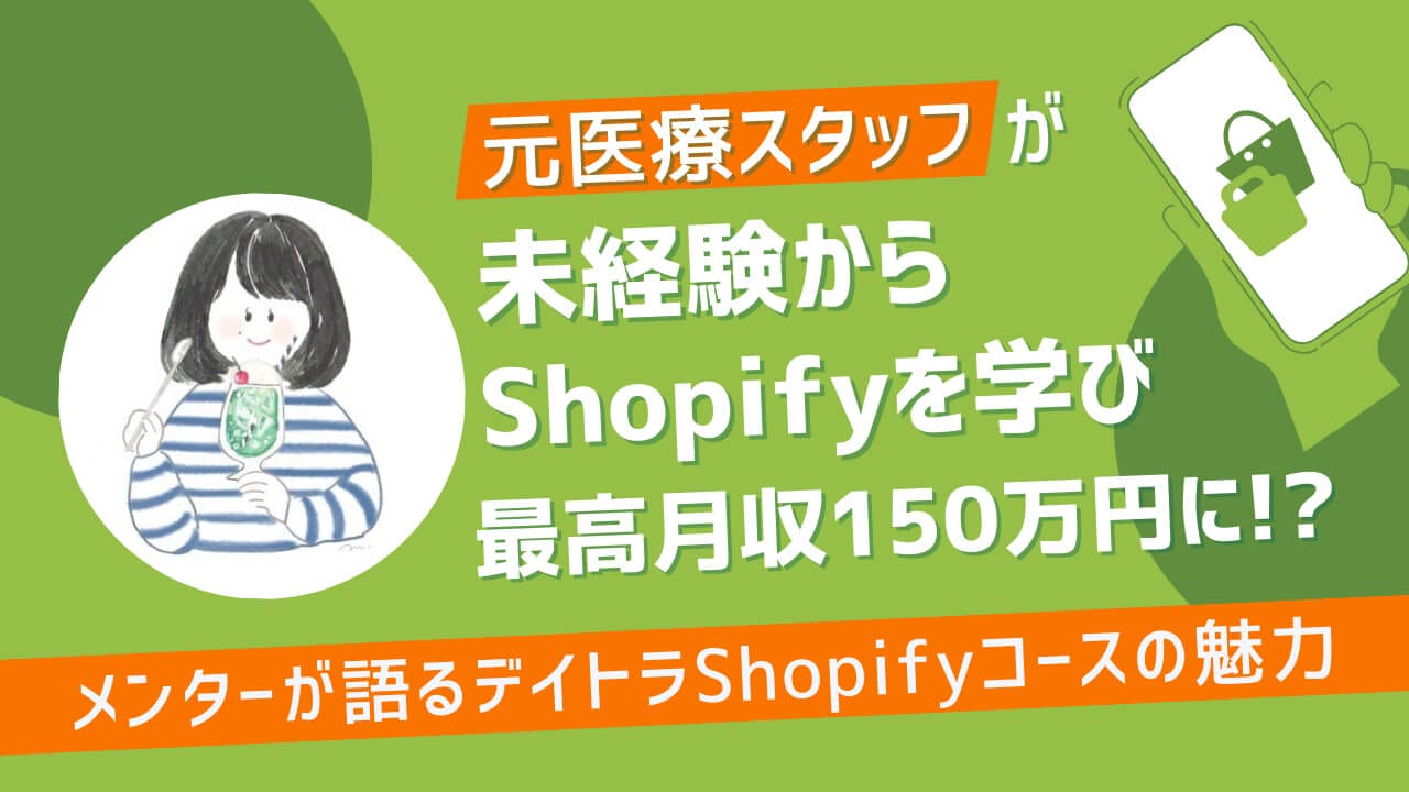 元医療スタッフが未経験からShopifyを学び、最高月収150万円に!? メンターが語るデイトラShopifyコースの魅力とは？