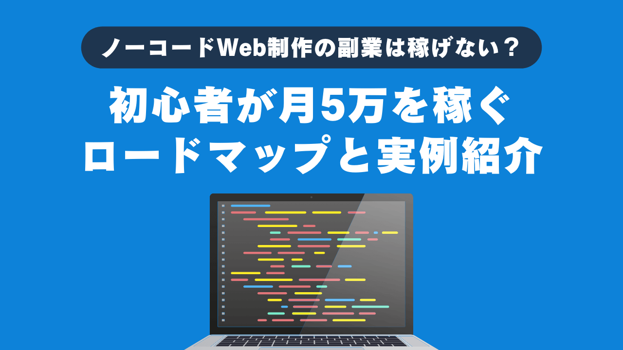ノーコードWeb制作の副業は稼げない？初心者が月5万を稼ぐロードマップと実例紹介