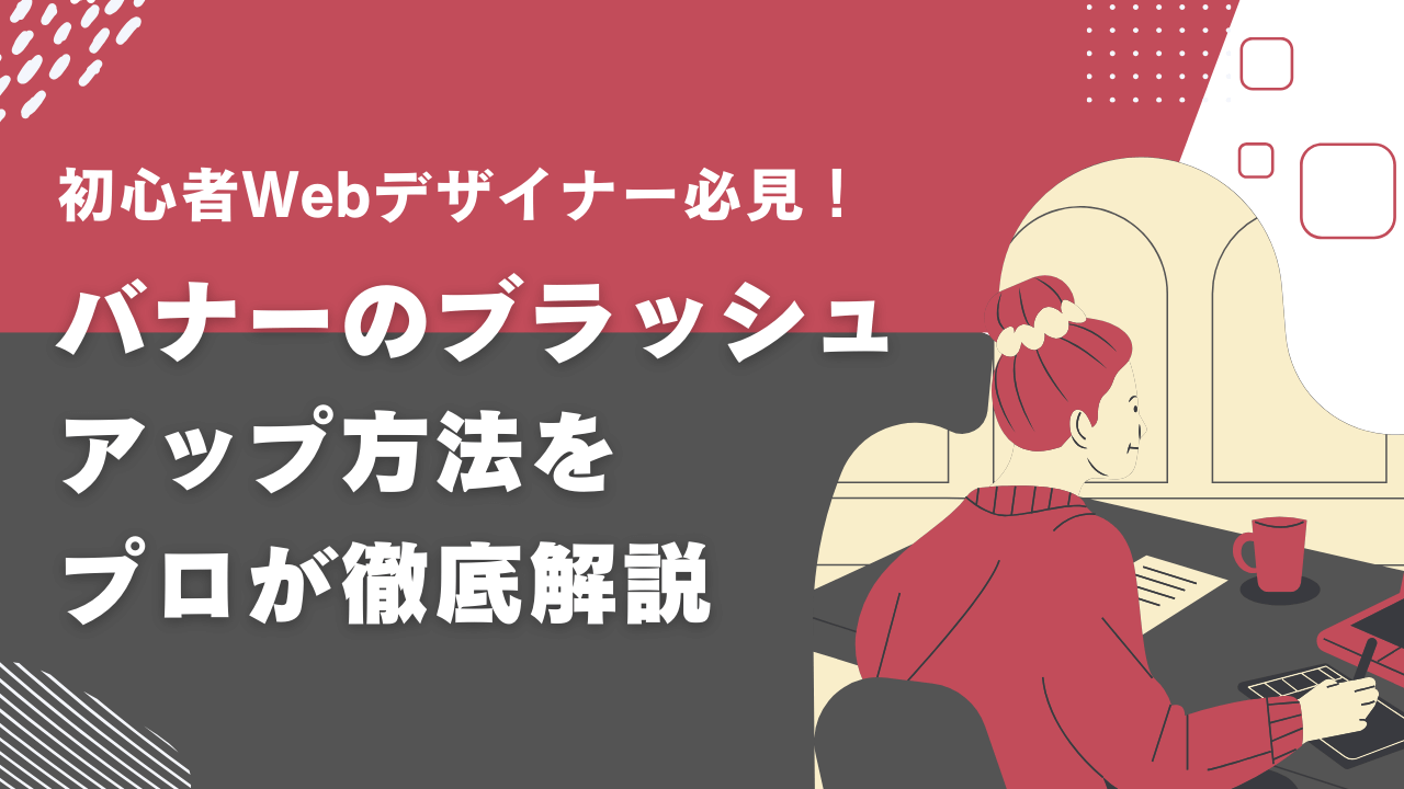 【初心者Webデザイナー必見】バナーのブラッシュアップ方法をプロが徹底解説!