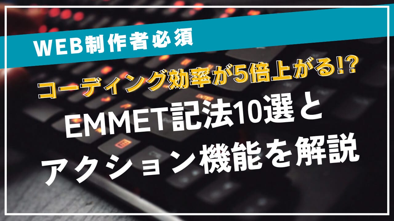 【Web制作者必須】コーディング効率が5倍上がる！？Emmet記法10選とアクション機能を解説