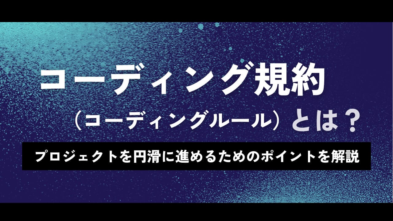 コーディング規約（コーディングルール）とは？プロジェクトを円滑に進めるためのポイントを解説