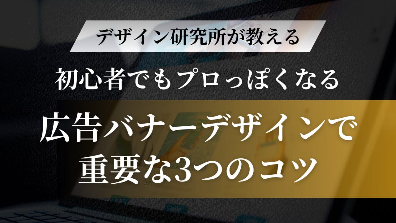 【デザイン研究所が教える】初心者でもプロっぽくなる広告バナーデザインで重要な3つのコツ