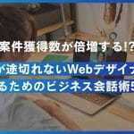 案件獲得数が倍増する!?仕事が途切れないWebデザイナーになるためのビジネス会話術5選