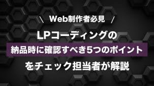 【Web制作者必見】LPコーディングの納品時に確認すべき5つのポイントをチェック担当者が解説
