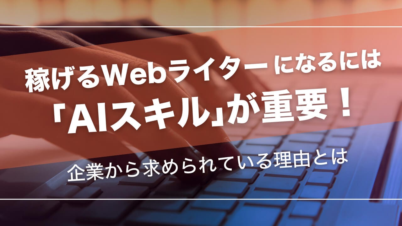 稼げるWebライターになるには「AIスキル」が重要！企業から求められている理由とは