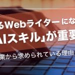 稼げるWebライターになるには「AIスキル」が重要!企業から求められている理由とは