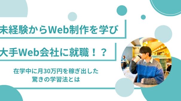 大学1年生が未経験からWeb制作を学び、大手Web会社に就職!? 在学中に月30万円を稼ぎ出した驚きの学習法とは?