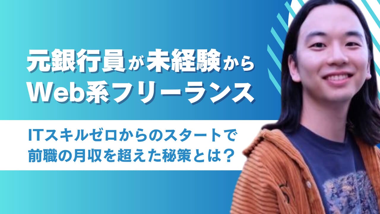元銀行員が未経験からWeb制作を学び、Web系フリーランスに！？ ITスキルゼロからのスタートで前職の月収を超えた秘策とは？