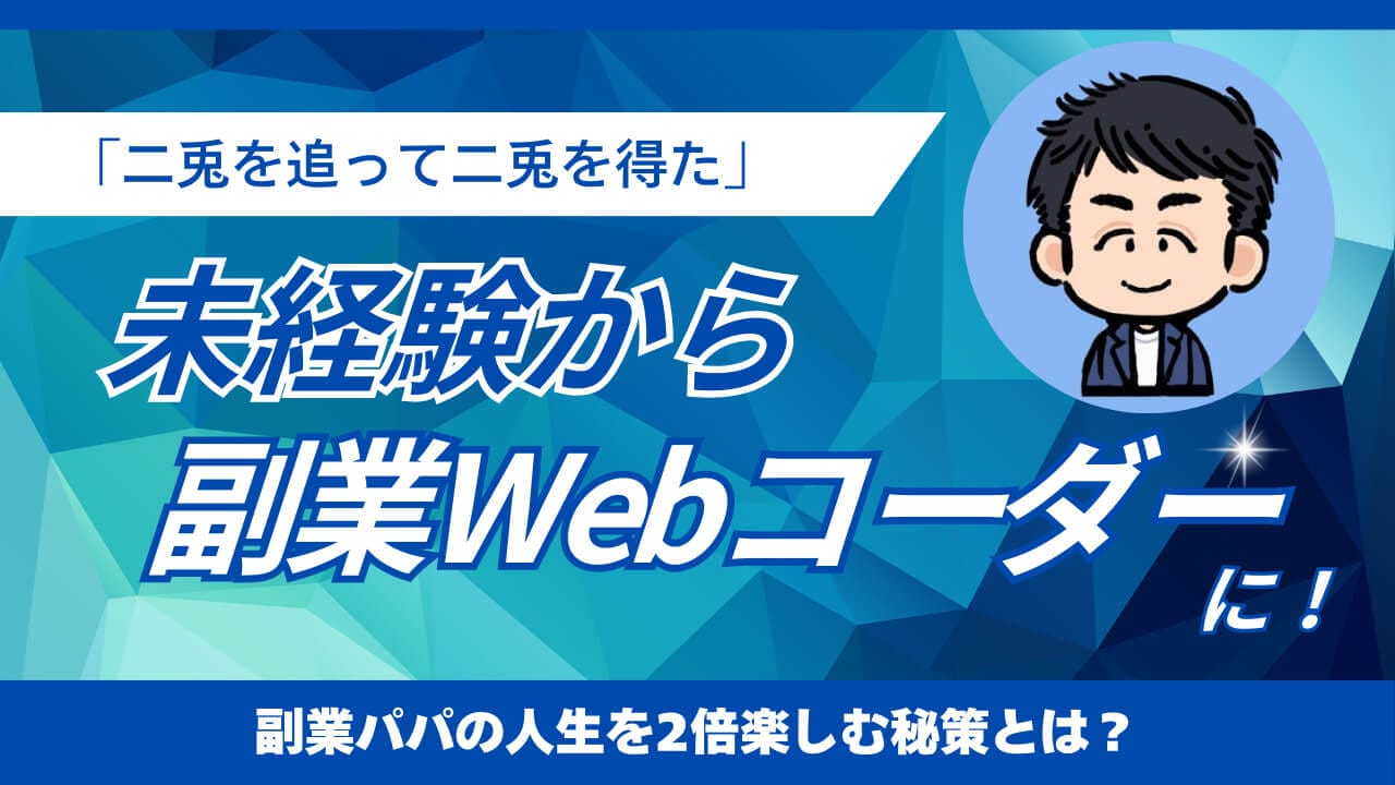 製造業の会社員が未経験からWeb制作に挑み、副業Webコーダーに！？ 「二兎を追って二兎を得た」副業パパの人生を2倍楽しむ秘策とは？