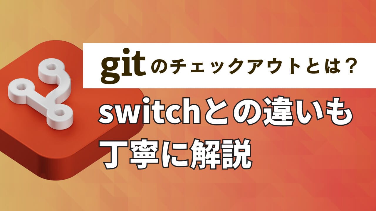 Gitのチェックアウトとは？switchとの違いも丁寧に解説