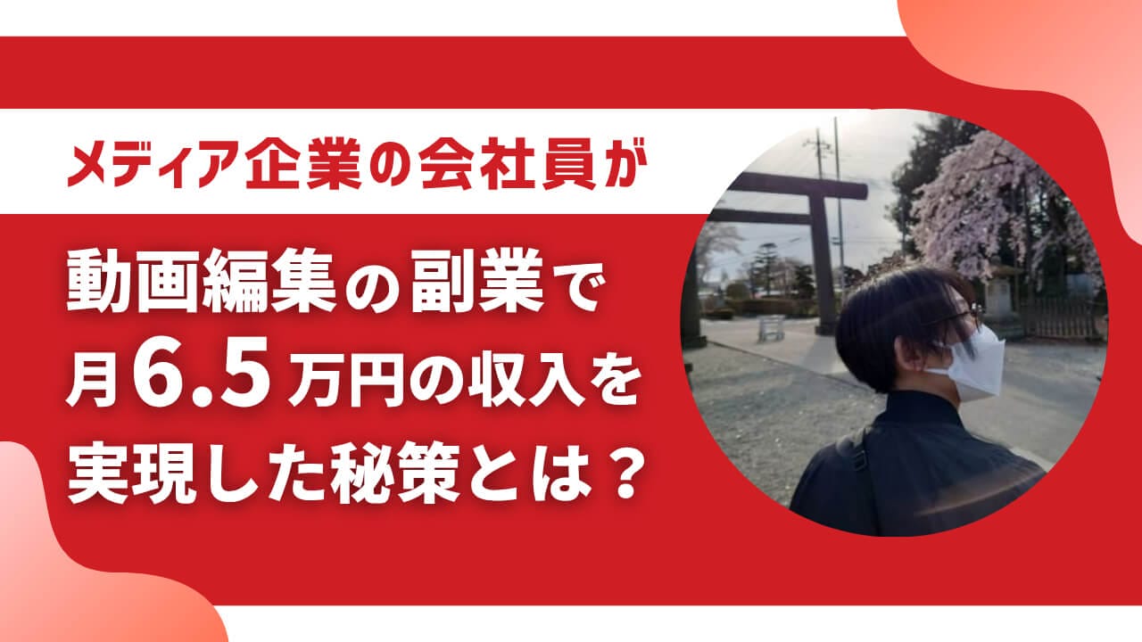 メディア企業の会社員が未経験から動画編集を学び、受講開始から１か月で案件を受注！？ 動画編集の副業で月6.5万円の収入を実現した秘策とは？