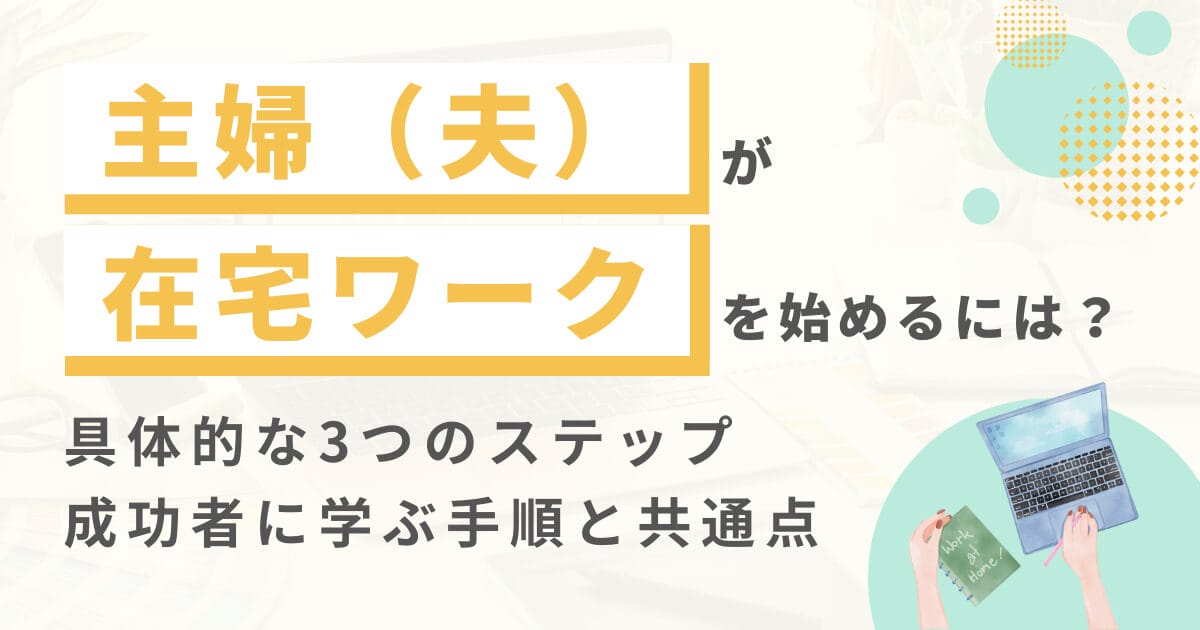 【体験談】主婦（主夫）が在宅ワークを始めるステップとは？成功事例に学ぶ手順と共通点