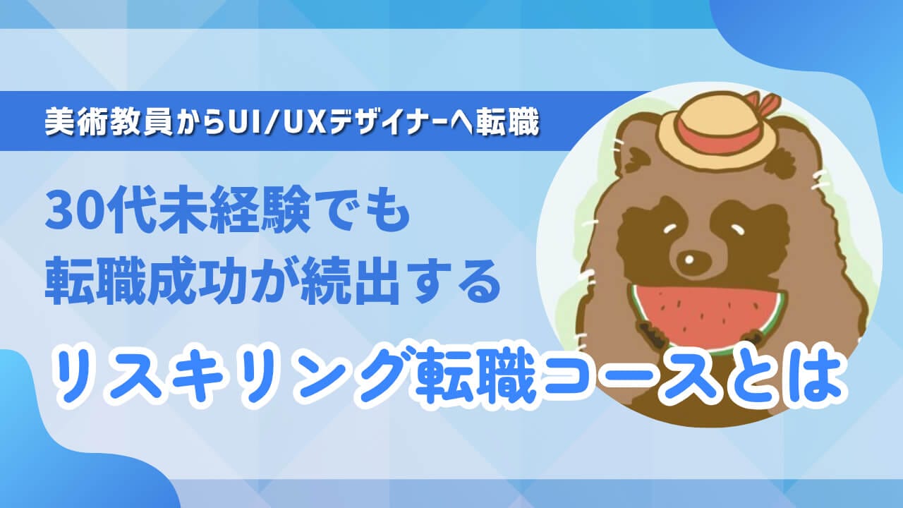 【体験談】美術教員からUI/UXデザイナーへ転職成功！30代未経験でも転職成功が続出するリスキリング転職コースとは？