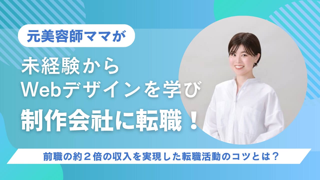 元美容師ママが未経験から Web デザインを学び、制作会社に転職⁉ 前職の約２倍の収入を実現した転職活動のコツとは？