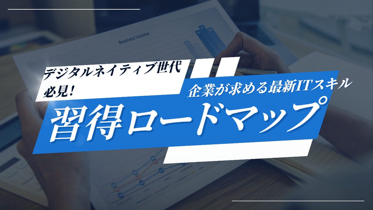 デジタルネイティブ世代必見！企業が求める最新ITスキルと習得ロードマップ