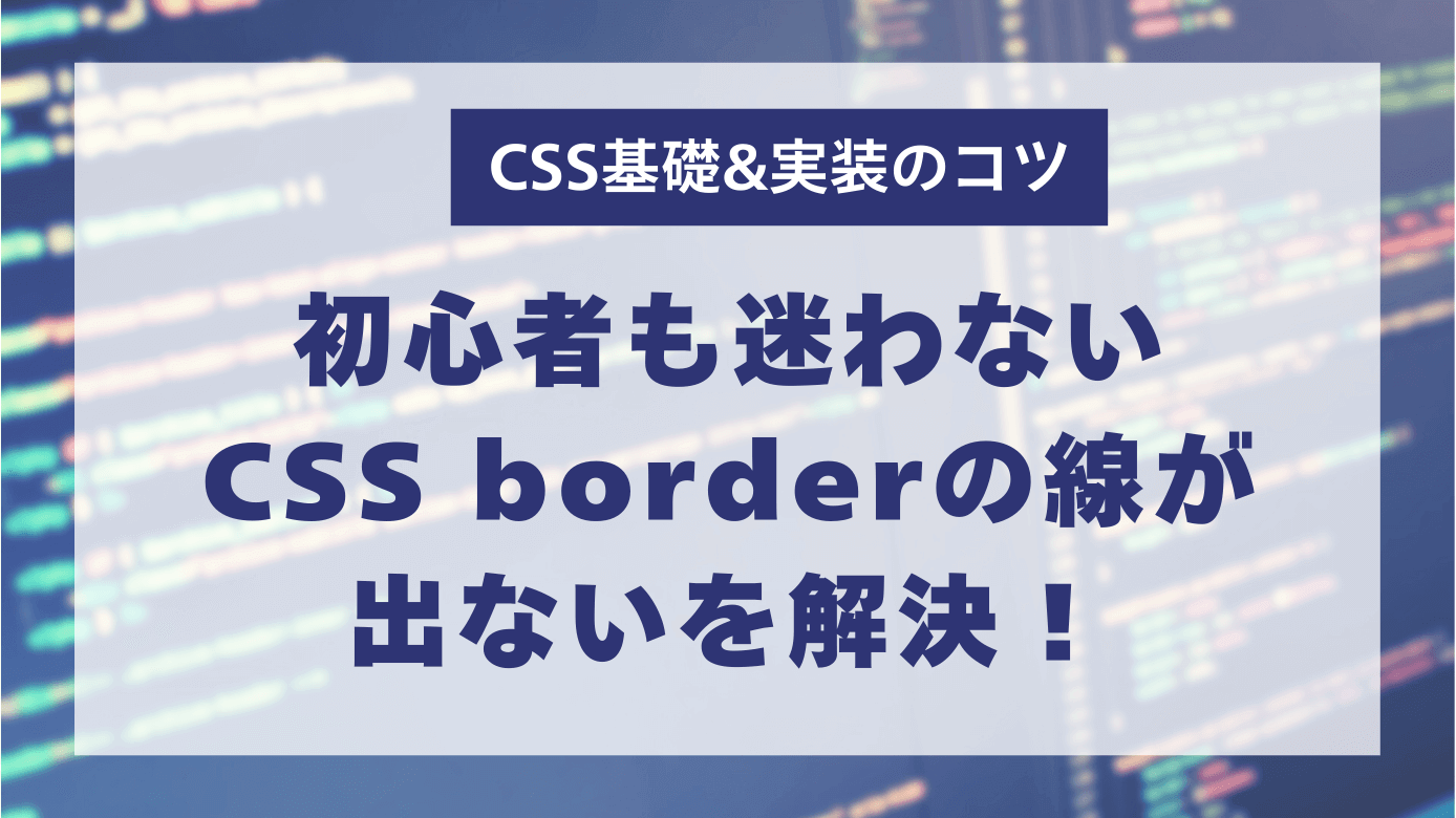 CSS borderの線が出ないを解決！初心者も迷わないCSS基礎と実装のコツ