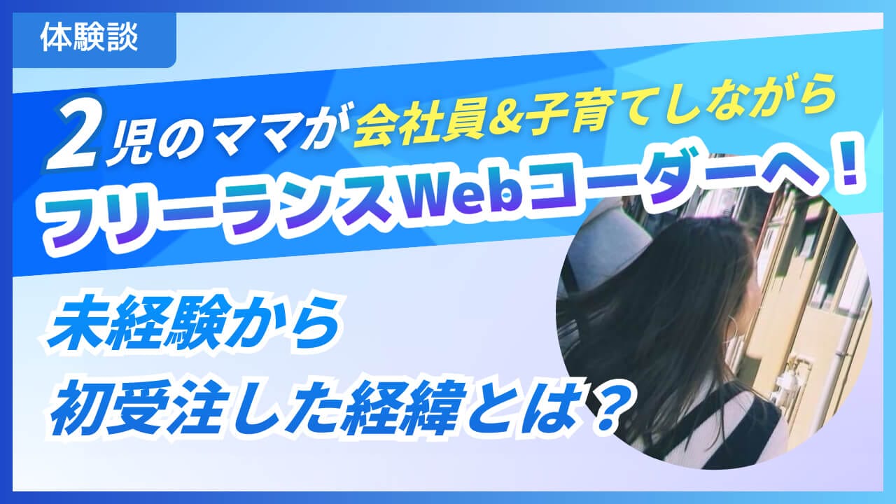 【体験談】2児のママが会社員＆子育てしながらスキル習得して、フリーランスWebコーダーへ！未経験から初受注した経緯とは？