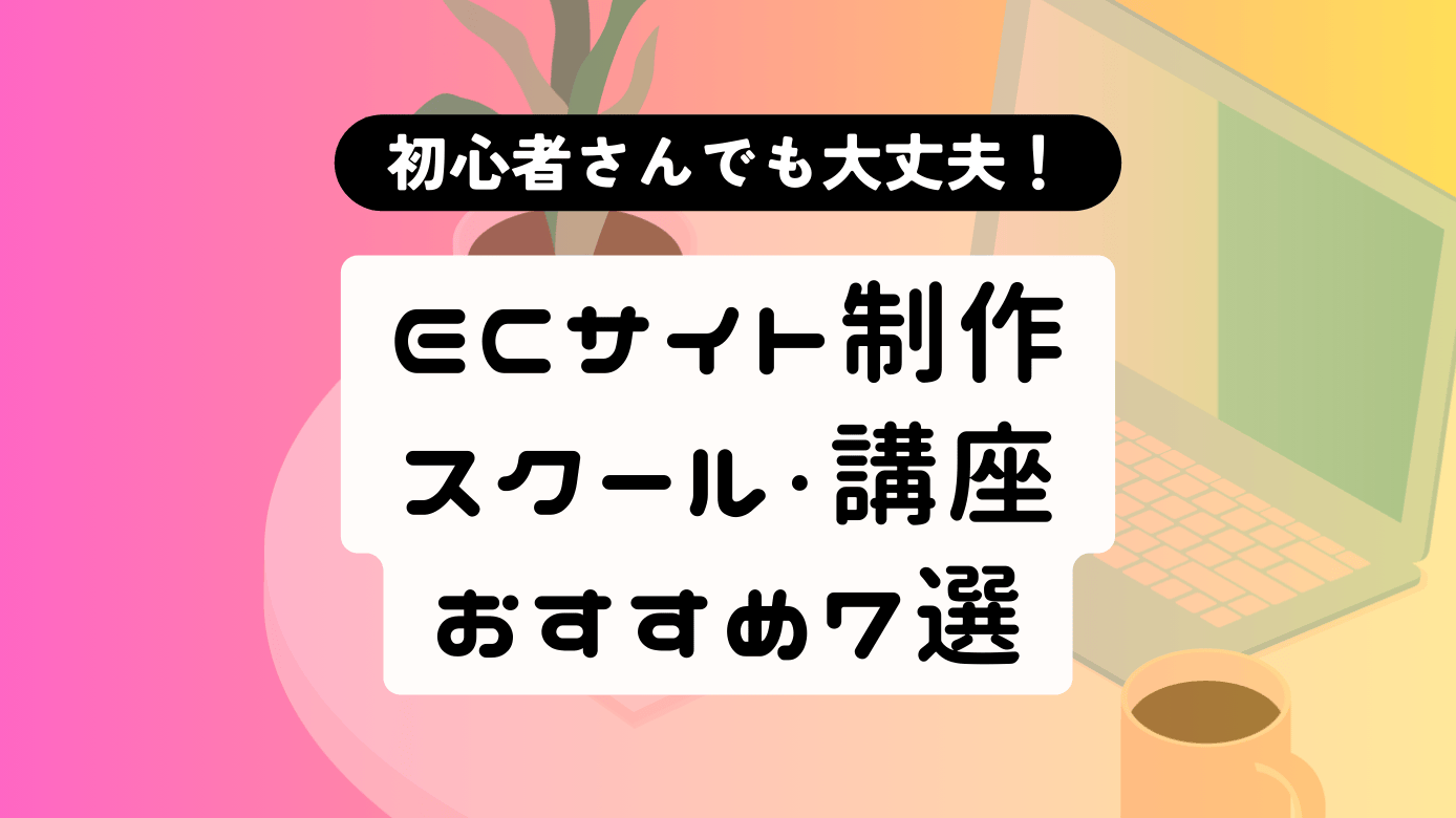 ECサイト制作スクール・講座おすすめ7選｜選び方や卒業後のキャリア事例を紹介