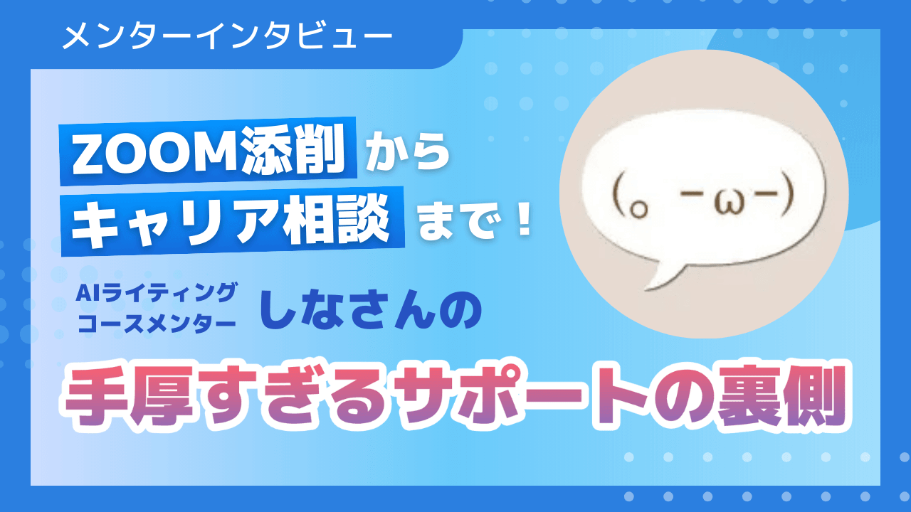 Zoom添削からキャリア相談まで！AIライティングコースメンターしなさんの手厚すぎるサポートの裏側